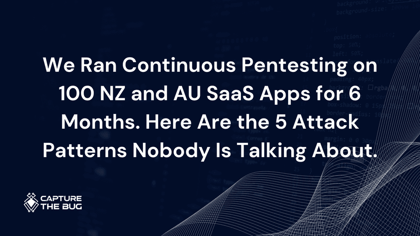We Ran Continuous Pentesting on 100 NZ and AU SaaS Apps for 6 Months. Here Are the 5 Attack Patterns Nobody Is Talking About.