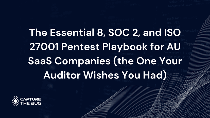 The Essential 8, SOC 2, and ISO 27001 Pentest Playbook for AU SaaS Companies (the One Your Auditor Wishes You Had)