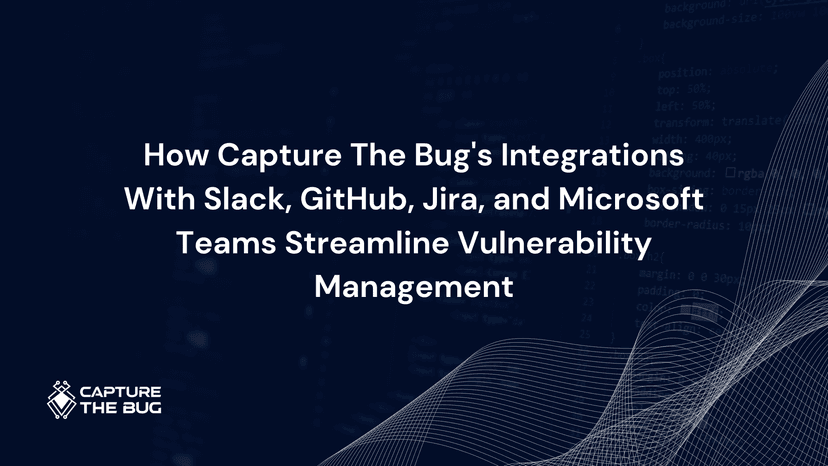 How Capture The Bug's Integrations With Slack, GitHub, Jira, and Microsoft Teams Streamline Vulnerability Management