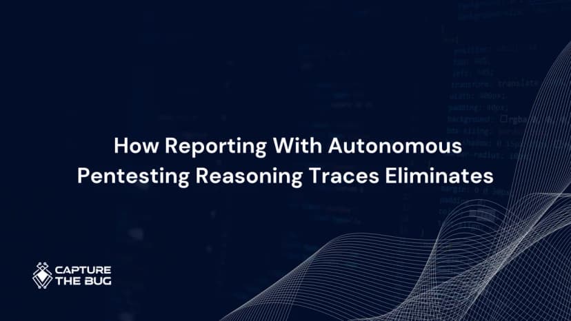 How Reporting With Autonomous Pentesting Reasoning Traces Eliminates Developer Friction