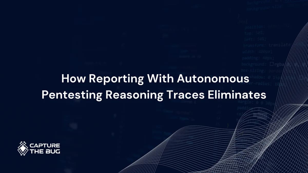 How Reporting With Autonomous Pentesting Reasoning Traces Eliminates Developer Friction
